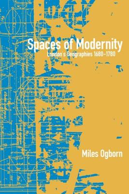 Spaces of Modernity: London's Geographies 1680-1780