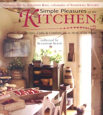 Simple Pleasures of the Kitchen: Recipes, Crafts, and Comforts from the Heart of the Home
