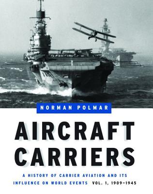 Aircraft Carriers: A History of Carrier Aviation and Its Influence on World Events, Volume I: 1909-1945