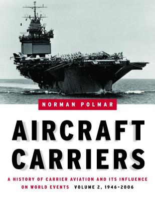 Aircraft Carriers, Volume 2: A History of Carrier Aviation and Its Influence on World Events, 1946-2006
