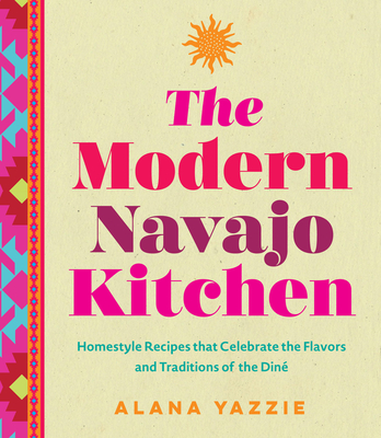 The Modern Navajo Kitchen: Homestyle Recipes That Celebrate the Flavors and Traditions of the Diné