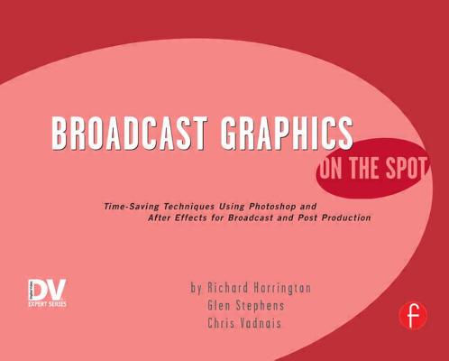 Broadcast Graphics on the Spot: Timesaving Techniques Using Photoshop and After Effects for Broadcast and Post Production