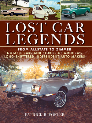 Lost Car Legends: From Allstate to Zimmer Notable Cars and Stories of America's Long-Shuttered Independent Auto Makers