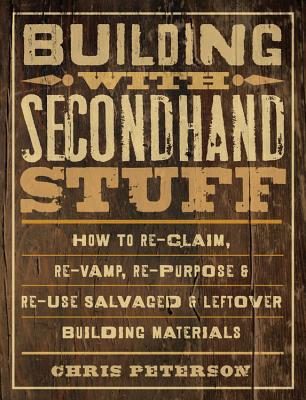 Building with Secondhand Stuff: How to Re-Claim, Re-Vamp, Re-Purpose & Re-Use Salvaged & Leftover Building Materials