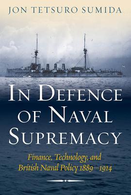 In Defence of Naval Supremacy: Finance, Technology, and British Naval Policy, 1889-1914