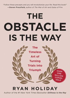 The Obstacle Is the Way: The Timeless Art of Turning Trials Into Triumph