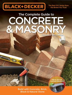 Black & Decker the Complete Guide to Concrete & Masonry, 4th Edition: Build with Concrete, Brick, Block & Natural Stone
