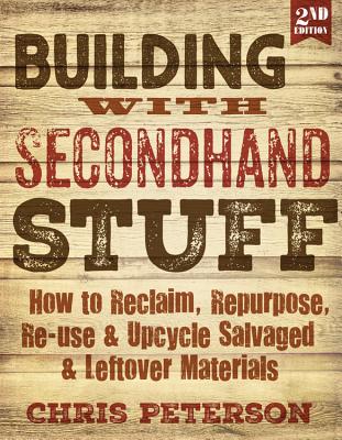 Building with Secondhand Stuff, 2nd Edition: How to Reclaim, Repurpose, Re-Use & Upcycle Salvaged & Leftover Materials