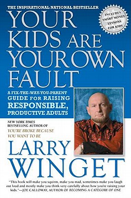 Your Kids Are Your Own Fault: A Fix-the-Way-You-Parent Guide for Raising Responsible, Productive Adults