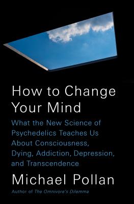 How to Change Your Mind: What the New Science of Psychedelics Teaches Us about Consciousness, Dying, Addiction, Depression, and Transcendence