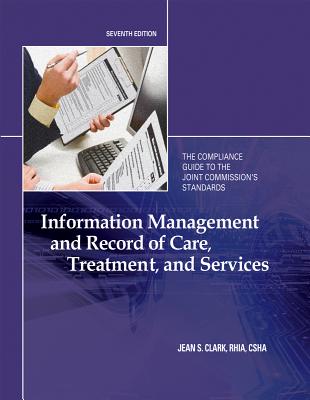 Information Management and Record of Care, Treatment, and Services: The Compliance Guide to the Joint Commission's Standards
