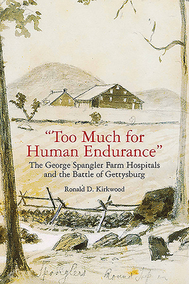 Too Much for Human Endurance: The George Spangler Farm Hospitals and the Battle of Gettysburg