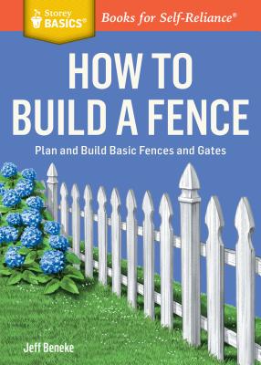 How to Build a Fence: Plan and Build Basic Fences and Gates. a Storey Basics(r) Title