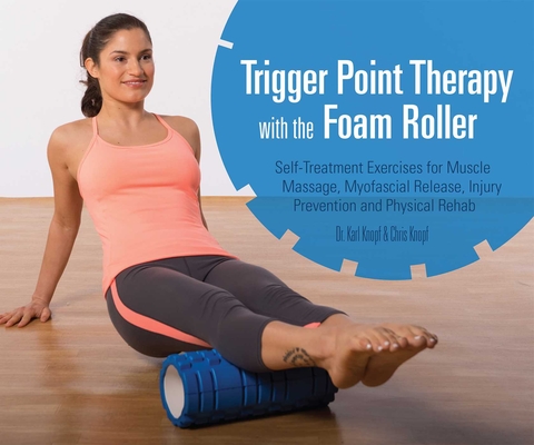 Trigger Point Therapy with the Foam Roller: Self-Treatment Exercises for Muscle Massage, Myofascial Release, Injury Prevention and Physical Rehab