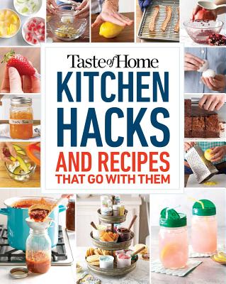 Taste of Home Kitchen Hacks: 100 Hints, Tricks & Timesavers--And the Recipes to Go with Them