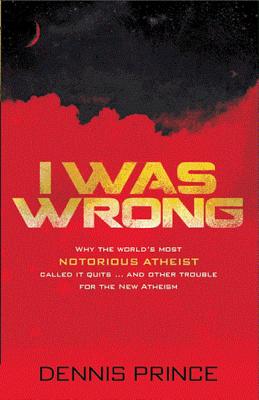 I Was Wrong: Why the World's Most Notorious Atheist Called It Quits...and Other Trouble for the New Atheism