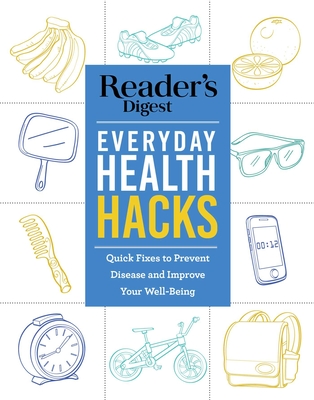 Reader's Digest Everyday Health Hacks: Quick Fixes to Prevent Disease and Improve Wellbeing