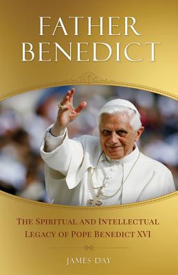 Father Benedict: The Spiritual and Intellectual Legacy of Pope Benedict XVI