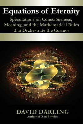 Equations of Eternity, Speculations on Consciousness, Meaning, and the Mathematical Rules That Orchestrate the Cosmos