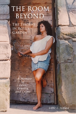 The Room Beyond The Thorns In Rose's Garden: A Memoir of Love, Cruelty, and Crime