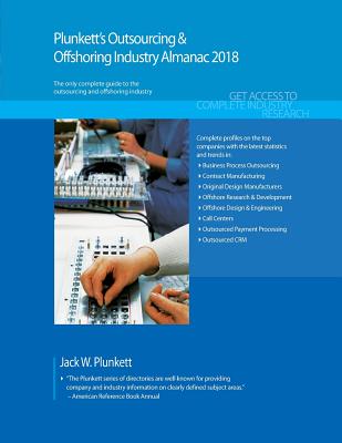 Plunkett's Outsourcing & Offshoring Industry Almanac 2018: Outsourcing & Offshoring Industry Market Research, Statistics, Trends & Leading Companies