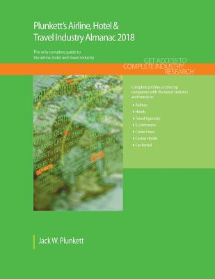 Plunkett's Airline, Hotel & Travel Industry Almanac 2018: Airline, Hotel, Tourism & Travel Industry Market Research, Statistics, Trends & Leading Companies