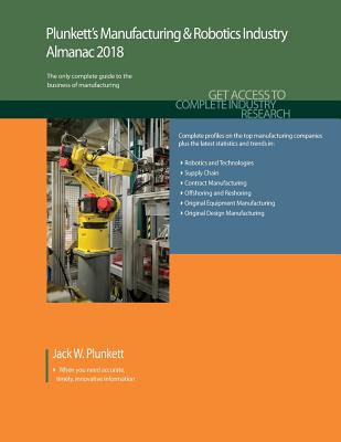 Plunkett's Manufacturing & Robotics Industry Almanac 2018: Manufacturing, Automation & Robotics Industry Market Research, Statistics, Trends & Leading Companies