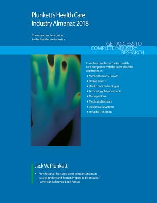 Plunkett's Health Care Industry Almanac 2018: Health Care (Healthcare) Industry Market Research, Statistics, Trends & Leading Companies