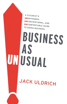 Business As Unusual: A Futurist's Unorthodox, Unconventional, and Uncomfortable Guide to Doing Business