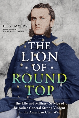The Lion of Round Top: The Life and Military Service of Brigadier General Strong Vincent in the American Civil War
