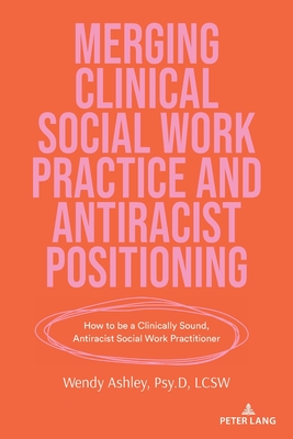 Merging Clinical Social Work Practice and Antiracist Positioning: How to be a Clinically Sound, Antiracist Social Work Practitioner