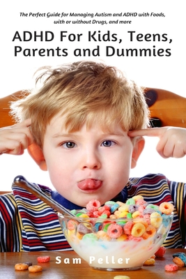 ADHD For Kids, Teens, Parents and Dummies: The Perfect Guide for Managing Autism and ADHD with Foods, with or without Drugs, and more