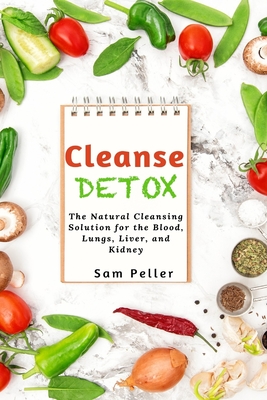 Cleanse Detox: The Natural Cleansing Solution for the Blood, Lungs, Liver, and Kidney