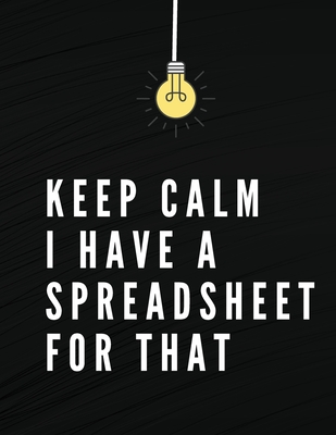 Keep Calm I Have A Spreadsheet For That: Elegant Black Cover Funny Office Notebook 8,5 x 11 Blank Lined Coworker Gag Gift Composition Book Journal