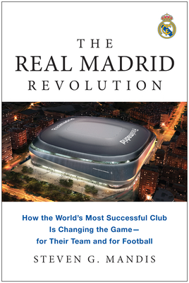 The Real Madrid Revolution: How the World's Most Successful Club Is Changing the Game--For Their Team and for Football