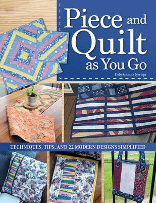 Piece and Quilt as You Go: Techniques, Tips, and 24 Modern Designs Simplified