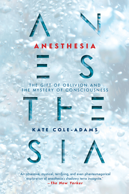 Anesthesia: The Gift of Oblivion and the Mystery of Consciousness