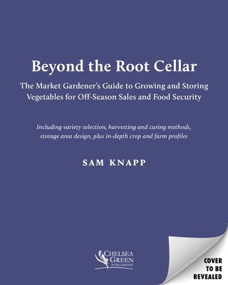 Beyond the Root Cellar: The Market Gardener's Guide to Growing and Storing Vegetables for Off-Season Sales and Food Security