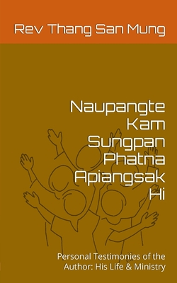 Naupangte Kam Sungpan Phatna Apiangsak Hi: Personal Testimonies of the Author: His Life & Ministry