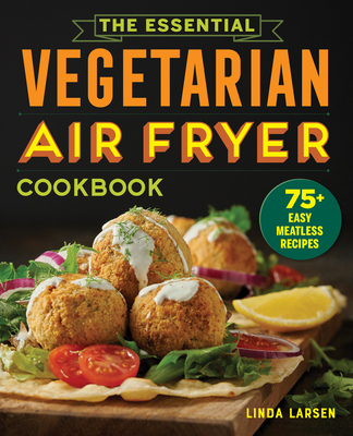 The Essential Vegetarian Air Fryer Cookbook: 75+ Easy Meatless Recipes