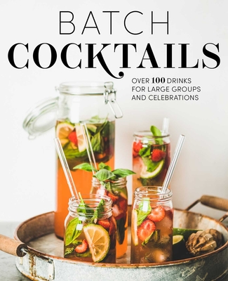Batch Cocktails: Over 100 Drinks for Large Groups and Celebrations