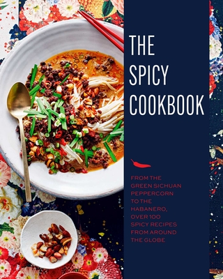 The Spicy Cookbook: From the Green Sichuan Peppercorn to the Habanero, Over 100 Spicy Recipes from Around the Globe