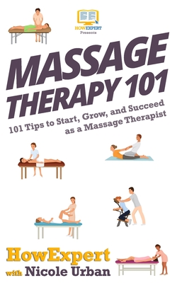 Massage Therapy 101: 101 Tips to Start, Grow, and Succeed as a Massage Therapist