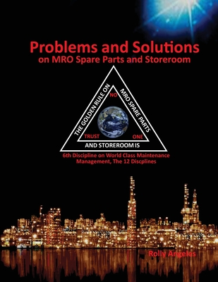 Problems and Solutions on MRO Spare Parts and Storeroom: 6th Discipline on World Class Maintenance, The 12 Disciplines