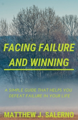 Facing Failure and Winning: A Simple Guide that helps you Defeat Failure in your Life