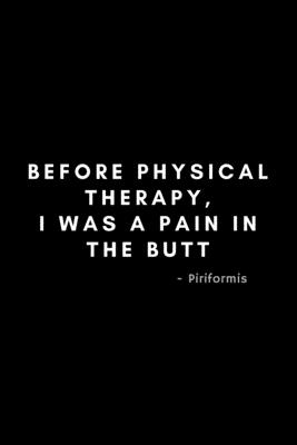 Before Physical Therapy, I Was A Pain In The Butt - Piriformis: Funny Physical Therapist Notebook Gift Idea For PT Therapy, Exercise - 120 Pages (6 x 9) Hilarious Gag Present