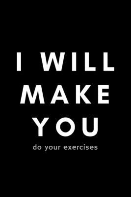 I Will Make You Do Your Exercises: Funny Physical Therapist Notebook Gift Idea For PT Therapy, Exercise - 120 Pages (6 x 9) Hilarious Gag Present