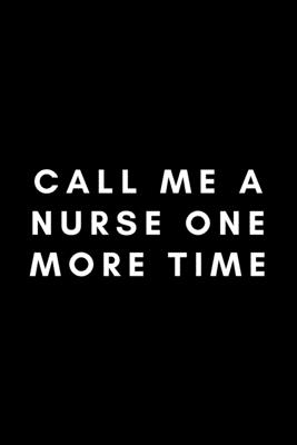 Call Me A Nurse One More Time: Funny Respiratory Therapist Notebook Gift Idea For Healthcare Practitioner - 120 Pages (6 x 9) Hilarious Gag Present