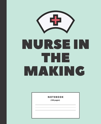Nurse in the Making College ruled Notebook: Composition Notebook for nursing students; Gifts for Nursing Students: 7.5 x 9.25 college ruled notebook