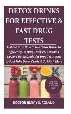 Detox Drinks for Effective&Fast Drug Tests: Full Guide On How to Use Detox Drinks toEfficiently Do Drug Tests, Plus 10 Mind Blowing Detox Drinks forDrug Tests;How to Spot Fake Detox Drinks&So Much More